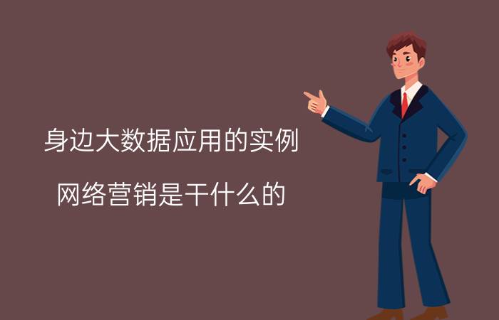 身边大数据应用的实例 网络营销是干什么的？网络营销怎么样？网络营销未来的前景如何？